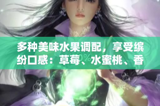 多種美味水果調(diào)配，享受繽紛口感：草莓、水蜜桃、香蕉、甜橙、芒果果香盛宴