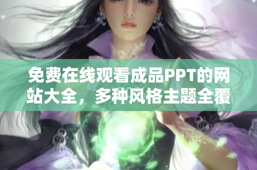 免費在線觀看成品PPT的網(wǎng)站大全，多種風(fēng)格主題全覆蓋，方便快捷地獲取您所需的資源