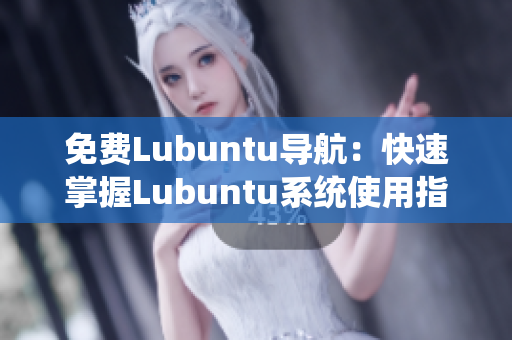 免費(fèi)Lubuntu導(dǎo)航：快速掌握Lubuntu系統(tǒng)使用指南
