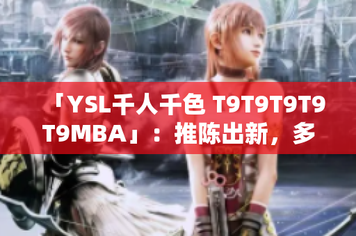 「YSL千人千色 T9T9T9T9T9MBA」：推陳出新，多彩世界 