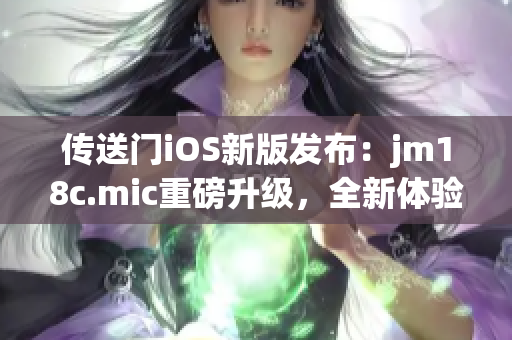 傳送門(mén)iOS新版發(fā)布：jm18c.mic重磅升級(jí)，全新體驗(yàn)吸睛