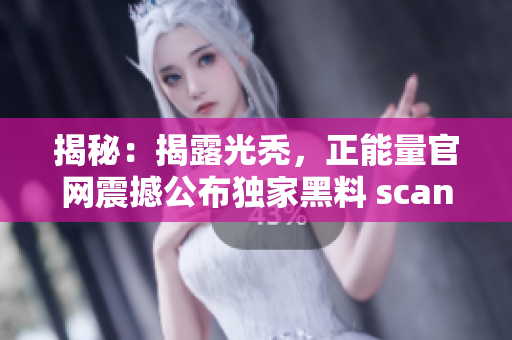 揭秘：揭露光禿，正能量官網(wǎng)震撼公布獨家黑料 scandal, 讓人深思!