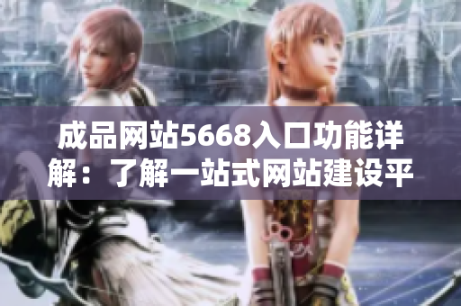 成品網(wǎng)站5668入口功能詳解：了解一站式網(wǎng)站建設(shè)平臺(tái)的強(qiáng)大功能