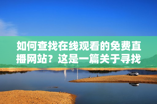 如何查找在線觀看的免費(fèi)直播網(wǎng)站？這是一篇關(guān)于尋找免費(fèi)直播網(wǎng)站的指南