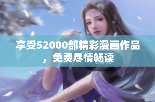 享受52000部精彩漫畫(huà)作品，免費(fèi)盡情暢讀