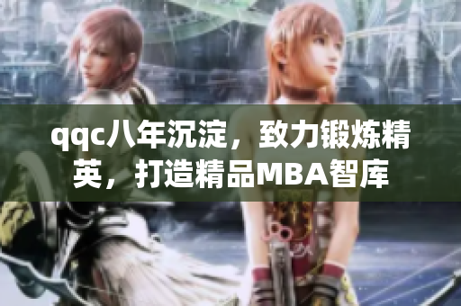 qqc八年沉淀，致力鍛煉精英，打造精品MBA智庫