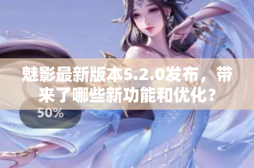 魅影最新版本5.2.0發(fā)布，帶來(lái)了哪些新功能和優(yōu)化？