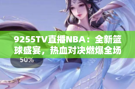 9255TV直播NBA：全新籃球盛宴，熱血對(duì)決燃爆全場(chǎng)