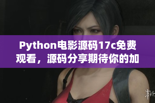 Python電影源碼17c免費觀看，源碼分享期待你的加入