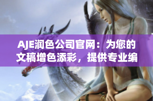 AJE潤色公司官網(wǎng)：為您的文稿增色添彩，提供專業(yè)編輯服務(wù)