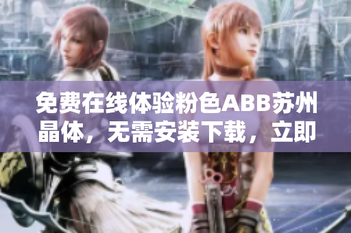 免費在線體驗粉色ABB蘇州晶體，無需安裝下載，立即感受精彩視覺盛宴
