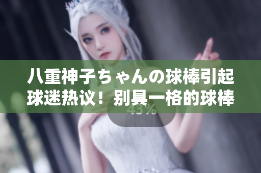 八重神子ちゃんの球棒引起球迷熱議！別具一格的球棒魅力何在？