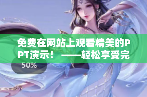 免費(fèi)在網(wǎng)站上觀看精美的PPT演示！ ——輕松享受完整PPT成品展示，歡樂學(xué)習(xí)新知識(shí)