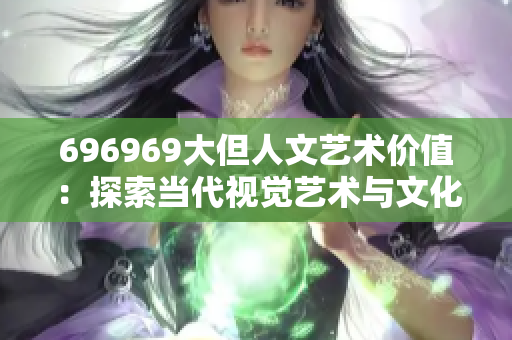 696969大但人文藝術(shù)價(jià)值：探索當(dāng)代視覺(jué)藝術(shù)與文化融合