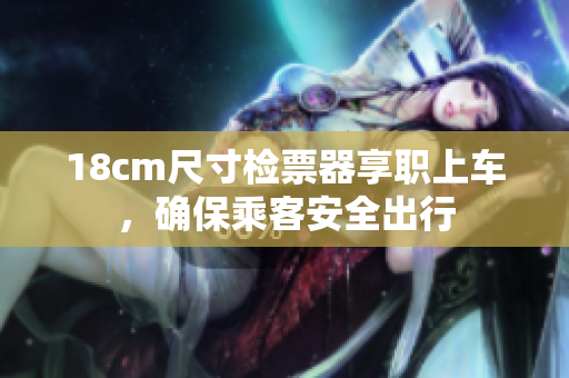 18cm尺寸檢票器享職上車，確保乘客安全出行