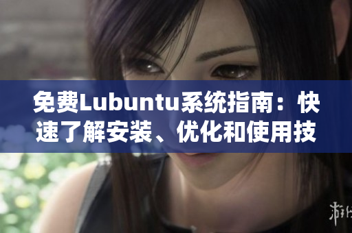 免費Lubuntu系統(tǒng)指南：快速了解安裝、優(yōu)化和使用技巧