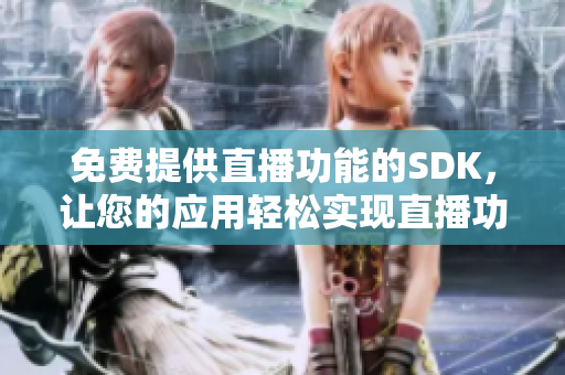 免費提供直播功能的SDK，讓您的應用輕松實現直播功能