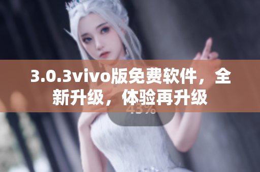3.0.3vivo版免費軟件，全新升級，體驗再升級