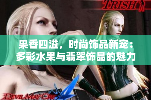 果香四溢，時尚飾品新寵：多彩水果與翡翠飾品的魅力