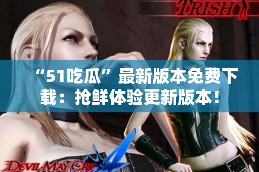 “51吃瓜”最新版本免費下載：搶鮮體驗更新版本！
