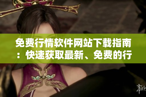免費(fèi)行情軟件網(wǎng)站下載指南：快速獲取最新、免費(fèi)的行情軟件入口