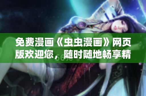 免費(fèi)漫畫(huà)《蟲(chóng)蟲(chóng)漫畫(huà)》網(wǎng)頁(yè)版歡迎您，隨時(shí)隨地暢享精彩漫畫(huà)內(nèi)容