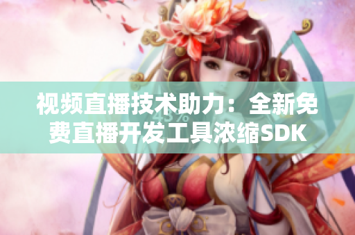 視頻直播技術(shù)助力：全新免費(fèi)直播開發(fā)工具濃縮SDK