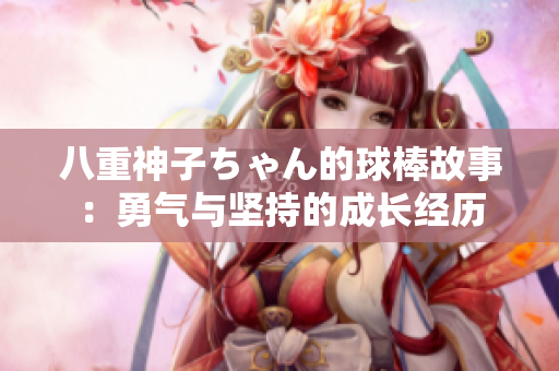 八重神子ちゃん的球棒故事：勇氣與堅持的成長經(jīng)歷