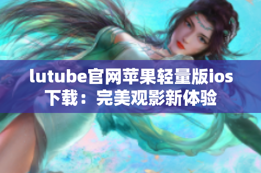 lutube官網蘋果輕量版ios下載：完美觀影新體驗