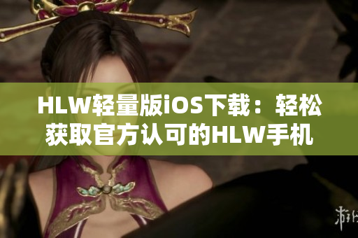 HLW輕量版iOS下載：輕松獲取官方認(rèn)可的HLW手機應(yīng)用