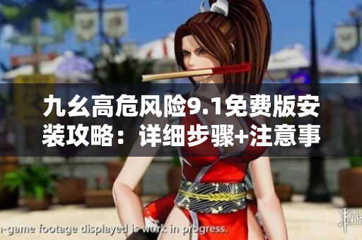 九幺高危風險9.1免費版安裝攻略：詳細步驟+注意事項分享