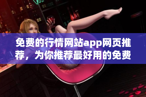 免費的行情網(wǎng)站app網(wǎng)頁推薦，為你推薦最好用的免費行情app網(wǎng)站