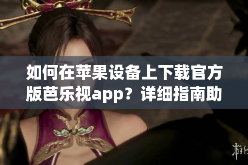 如何在蘋果設(shè)備上下載官方版芭樂視app？詳細(xì)指南助你輕松安裝。