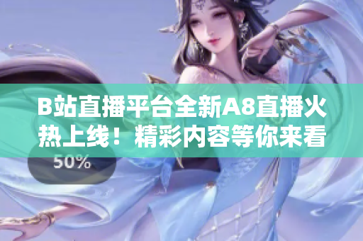 B站直播平臺全新A8直播火熱上線！精彩內(nèi)容等你來看！