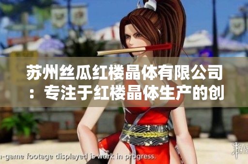 蘇州絲瓜紅樓晶體有限公司：專注于紅樓晶體生產(chǎn)的創(chuàng)新型企業(yè)
