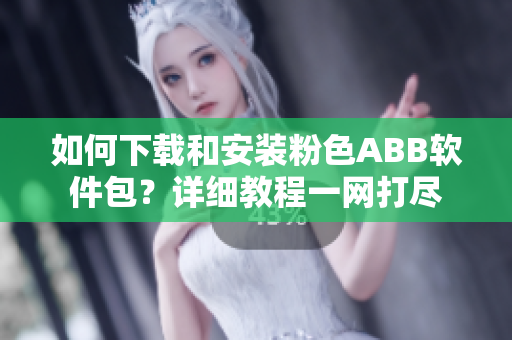 如何下載和安裝粉色ABB軟件包？詳細(xì)教程一網(wǎng)打盡