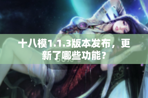 十八模1.1.3版本發(fā)布，更新了哪些功能？