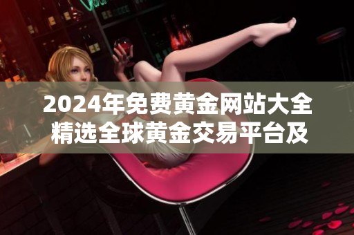 2024年免費(fèi)黃金網(wǎng)站大全 精選全球黃金交易平臺(tái)及投資資源分享