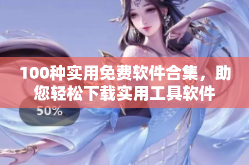 100種實用免費軟件合集，助您輕松下載實用工具軟件