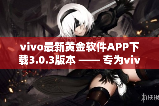 vivo最新黃金軟件APP下載3.0.3版本 —— 專(zhuān)為vivo手機(jī)用戶(hù)定制