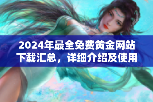 2024年最全免費黃金網(wǎng)站下載匯總，詳細(xì)介紹及使用攻略分享