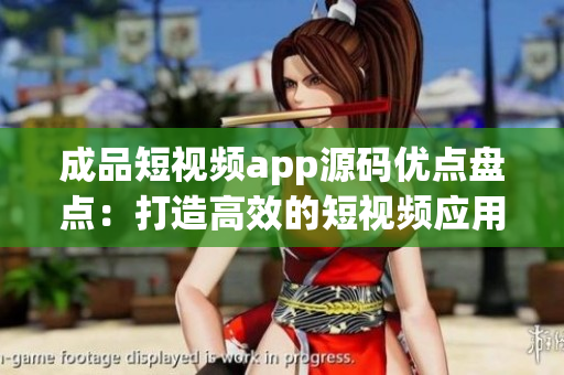 成品短視頻app源碼優(yōu)點盤點：打造高效的短視頻應用的完美利器