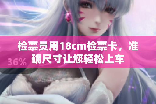 檢票員用18cm檢票卡，準(zhǔn)確尺寸讓您輕松上車