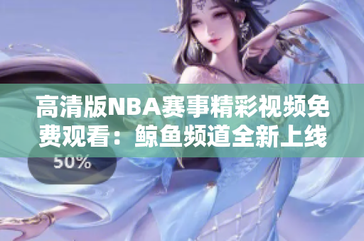 高清版NBA賽事精彩視頻免費(fèi)觀看：鯨魚(yú)頻道全新上線