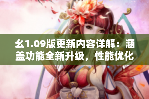 幺1.09版更新內(nèi)容詳解：涵蓋功能全新升級(jí)，性能優(yōu)化加速令人驚喜