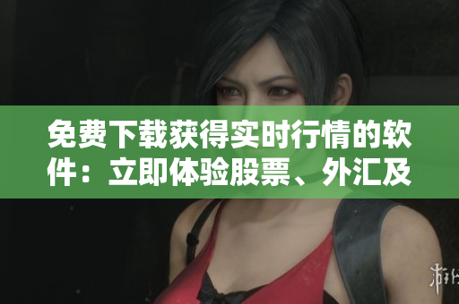 免費(fèi)下載獲得實(shí)時(shí)行情的軟件：立即體驗(yàn)股票、外匯及加密貨幣免費(fèi)行情軟件