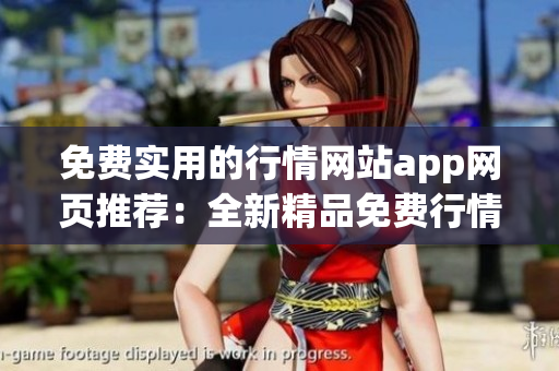 免費(fèi)實(shí)用的行情網(wǎng)站app網(wǎng)頁(yè)推薦：全新精品免費(fèi)行情app推薦，助您輕松獲取最新行情數(shù)據(jù)