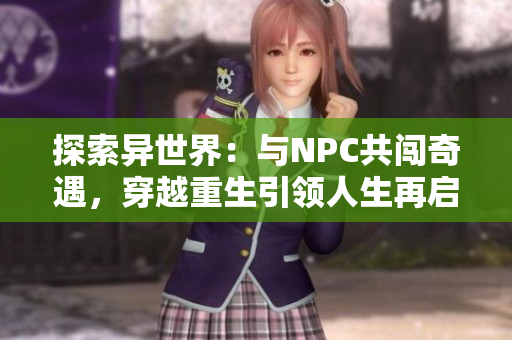 探索異世界：與NPC共闖奇遇，穿越重生引領(lǐng)人生再啟程【穿越到游戲世界】