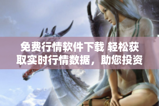 免費(fèi)行情軟件下載 輕松獲取實(shí)時(shí)行情數(shù)據(jù)，助您投資致勝