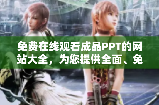 免費(fèi)在線觀看成品PPT的網(wǎng)站大全，為您提供全面、免費(fèi)的成品PPT資源 